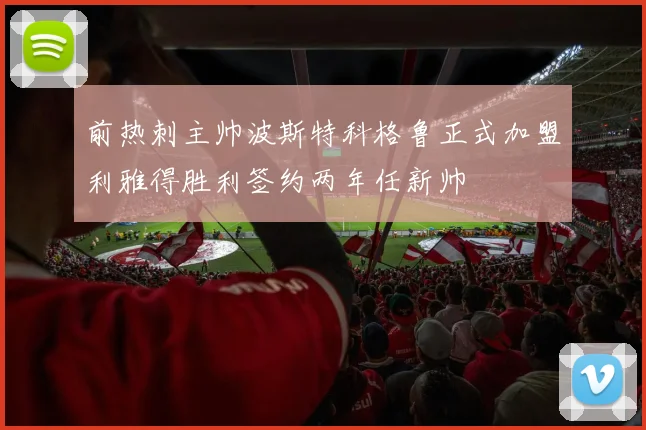 前热刺主帅波斯特科格鲁正式加盟利雅得胜利签约两年任新帅