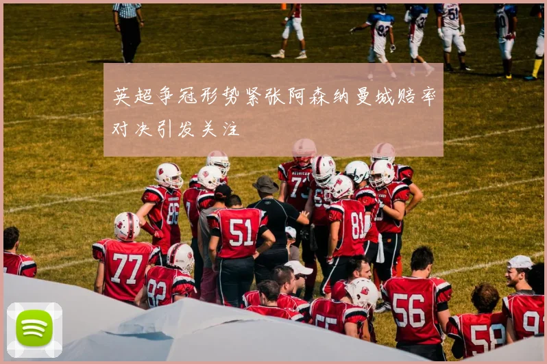 英超争冠形势紧张阿森纳曼城赔率对决引发关注