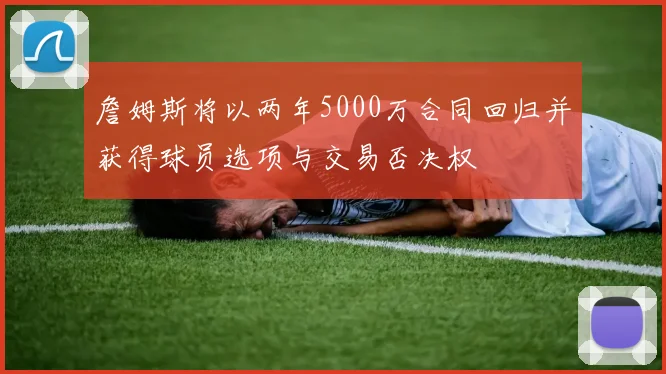 詹姆斯将以两年5000万合同回归并获得球员选项与交易否决权
