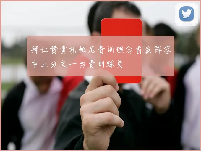 拜仁赞赏孔帕尼青训理念首发阵容中三分之一为青训球员