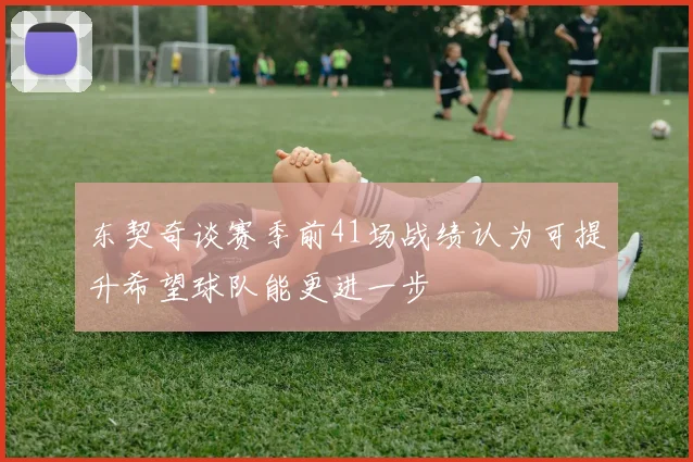 东契奇谈赛季前41场战绩认为可提升希望球队能更进一步
