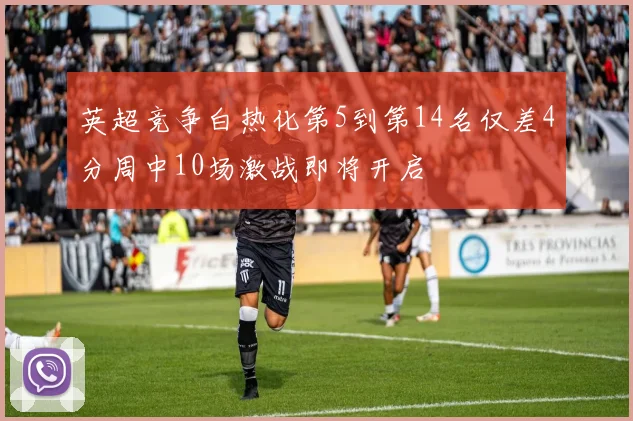 英超竞争白热化第5到第14名仅差4分周中10场激战即将开启