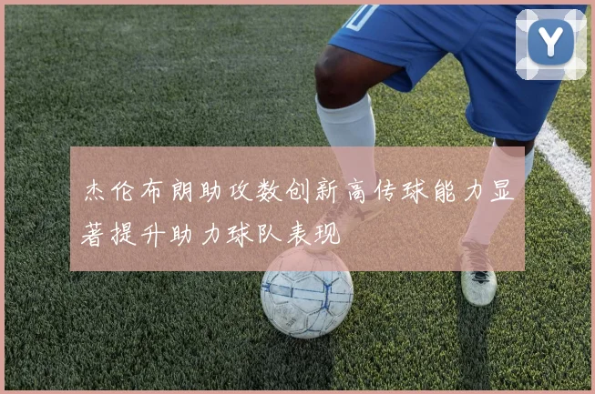 杰伦布朗助攻数创新高传球能力显著提升助力球队表现